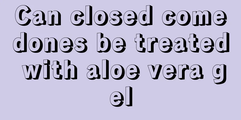 Can closed comedones be treated with aloe vera gel