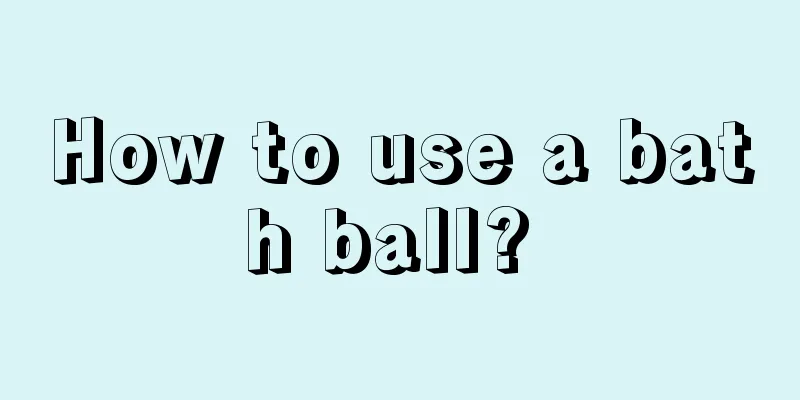 How to use a bath ball? 