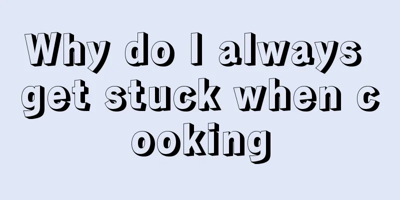 Why do I always get stuck when cooking