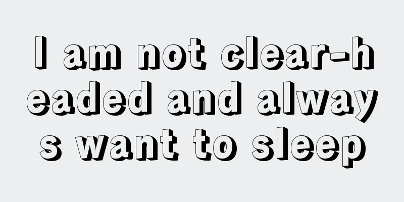 I am not clear-headed and always want to sleep