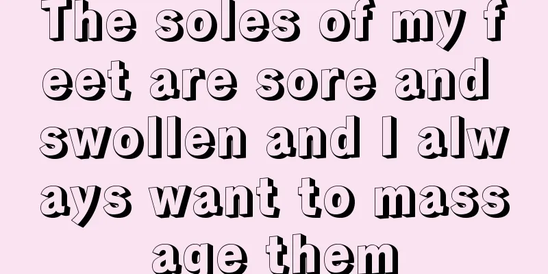 The soles of my feet are sore and swollen and I always want to massage them