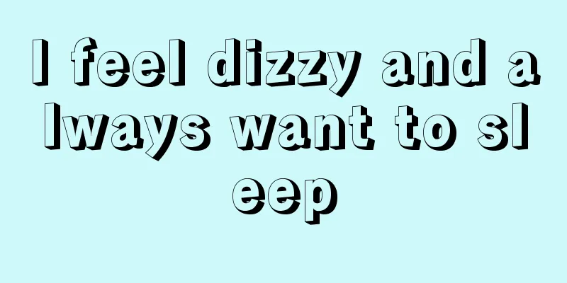 I feel dizzy and always want to sleep