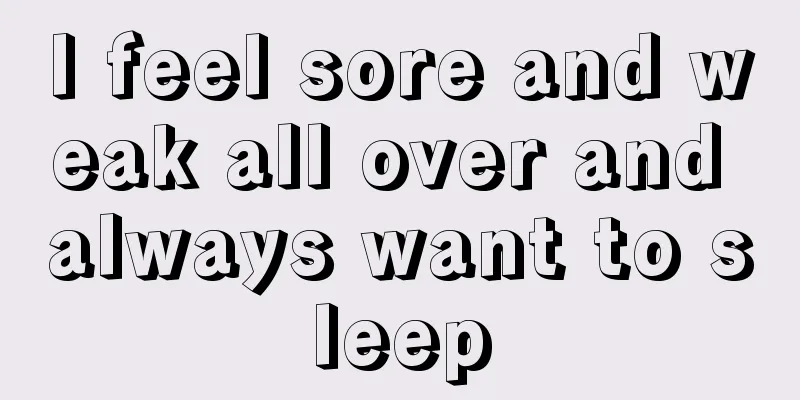 I feel sore and weak all over and always want to sleep