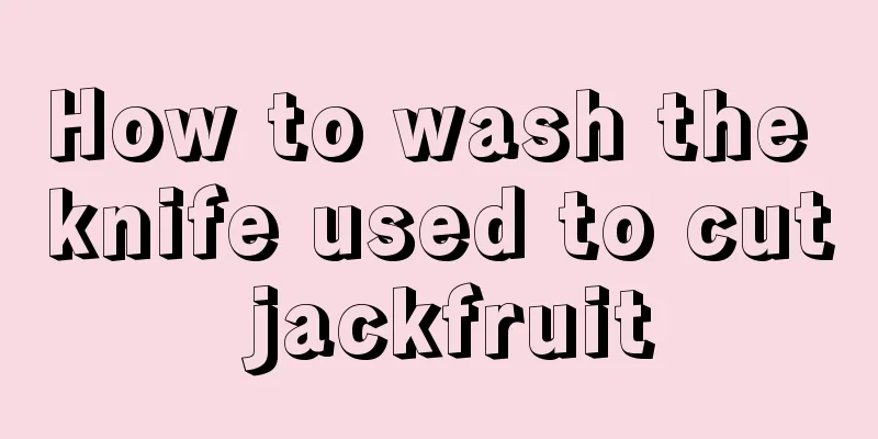 How to wash the knife used to cut jackfruit