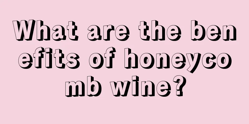 What are the benefits of honeycomb wine?