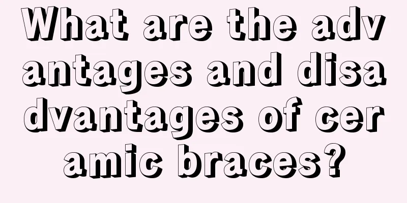 What are the advantages and disadvantages of ceramic braces?