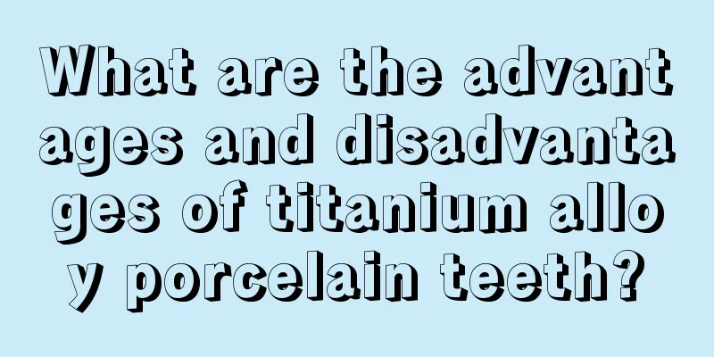What are the advantages and disadvantages of titanium alloy porcelain teeth?