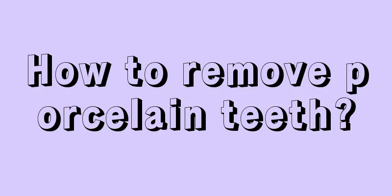 How to remove porcelain teeth?