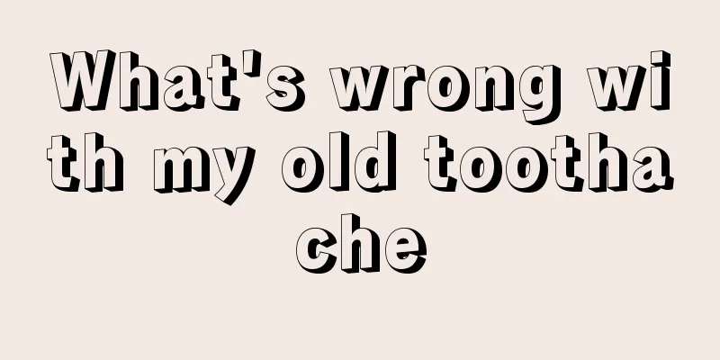 What's wrong with my old toothache