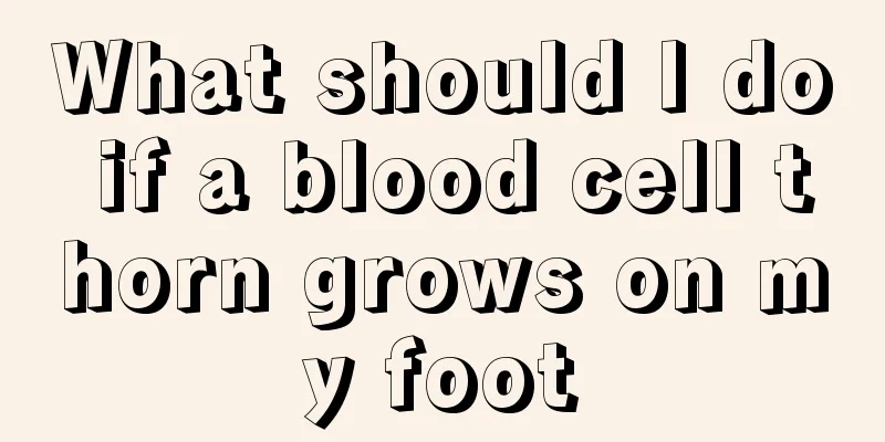 What should I do if a blood cell thorn grows on my foot