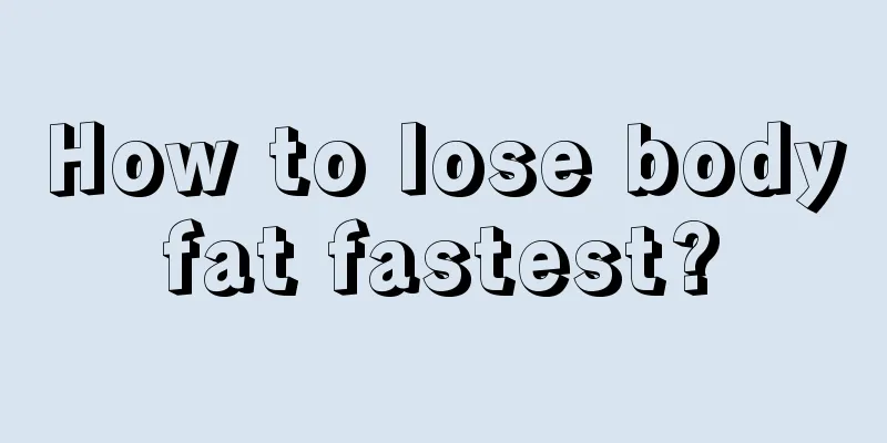 How to lose body fat fastest? 