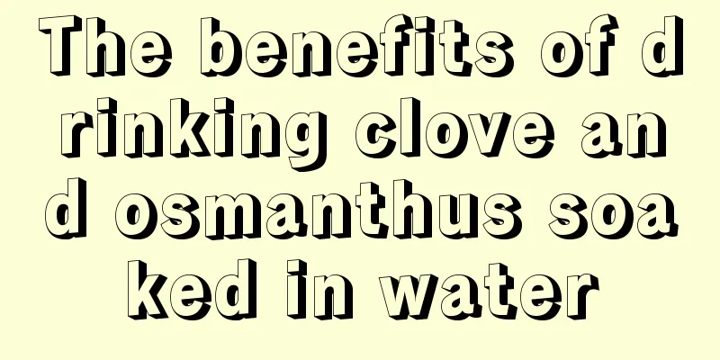 The benefits of drinking clove and osmanthus soaked in water