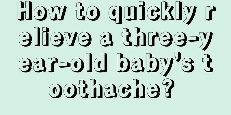 How to quickly relieve a three-year-old baby’s toothache? 