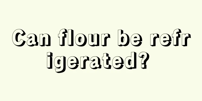 Can flour be refrigerated? 