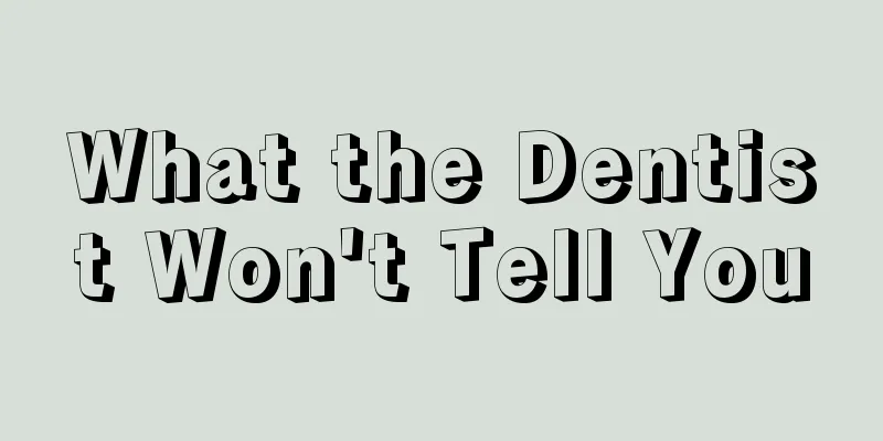 What the Dentist Won't Tell You