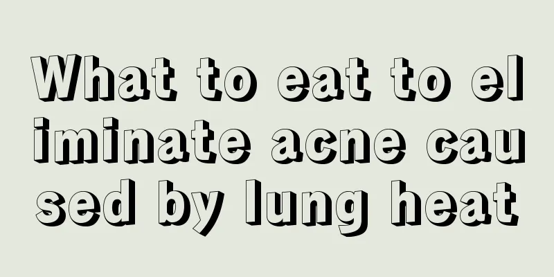 What to eat to eliminate acne caused by lung heat