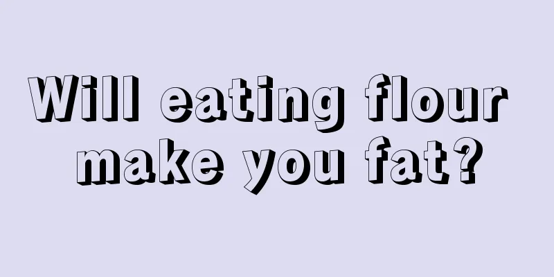 Will eating flour make you fat?