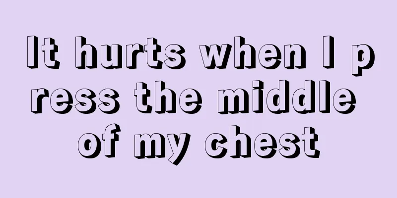 It hurts when I press the middle of my chest
