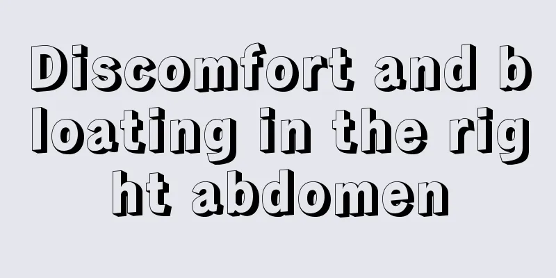 Discomfort and bloating in the right abdomen