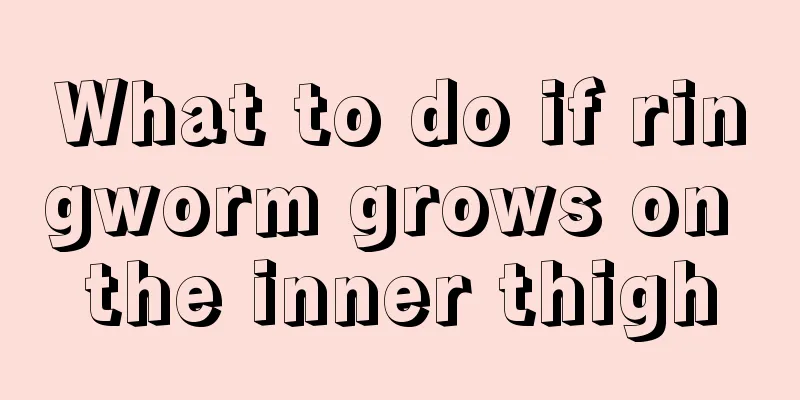 What to do if ringworm grows on the inner thigh