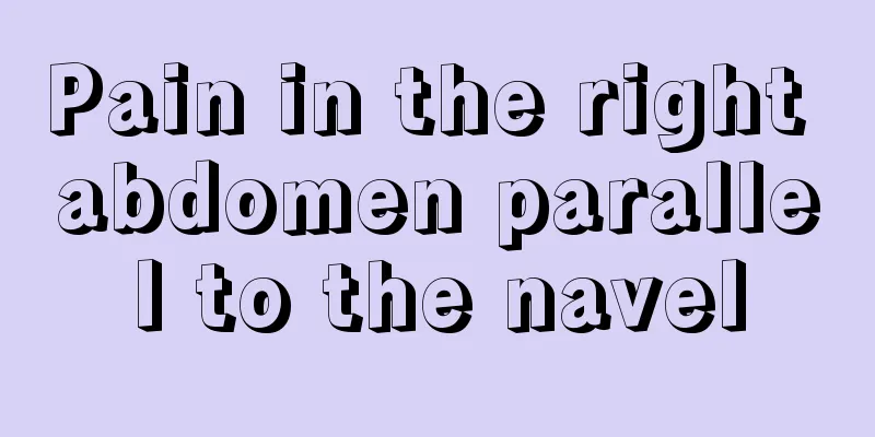 Pain in the right abdomen parallel to the navel