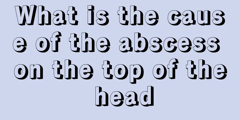 What is the cause of the abscess on the top of the head