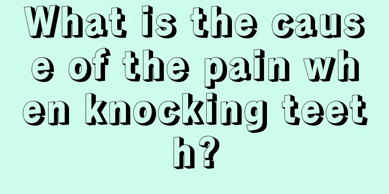 What is the cause of the pain when knocking teeth?