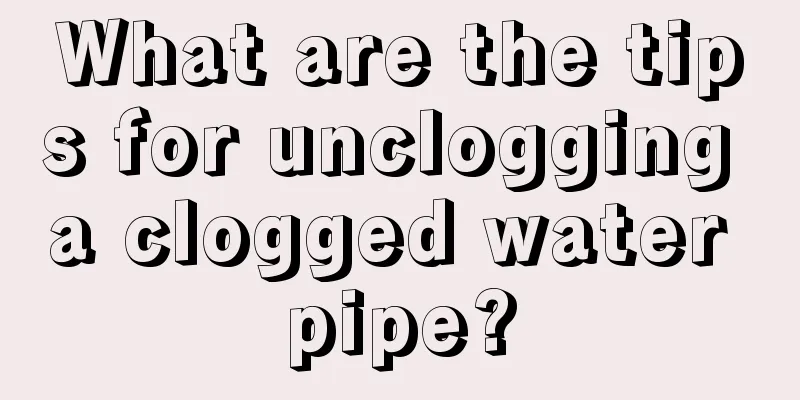 What are the tips for unclogging a clogged water pipe?