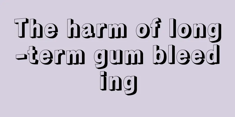 The harm of long-term gum bleeding