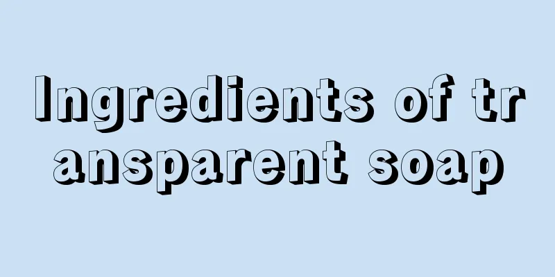 Ingredients of transparent soap