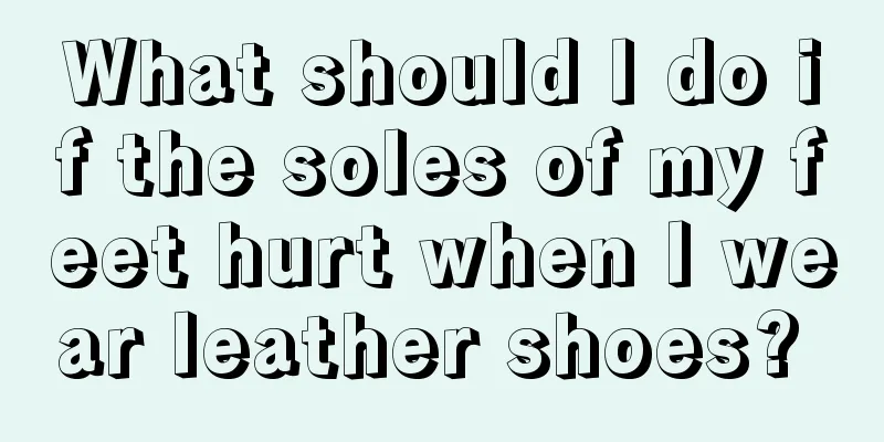 What should I do if the soles of my feet hurt when I wear leather shoes? 
