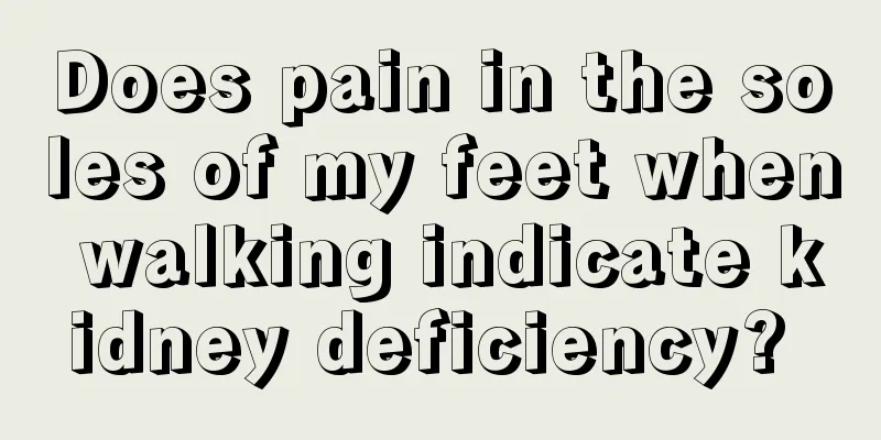 Does pain in the soles of my feet when walking indicate kidney deficiency? 
