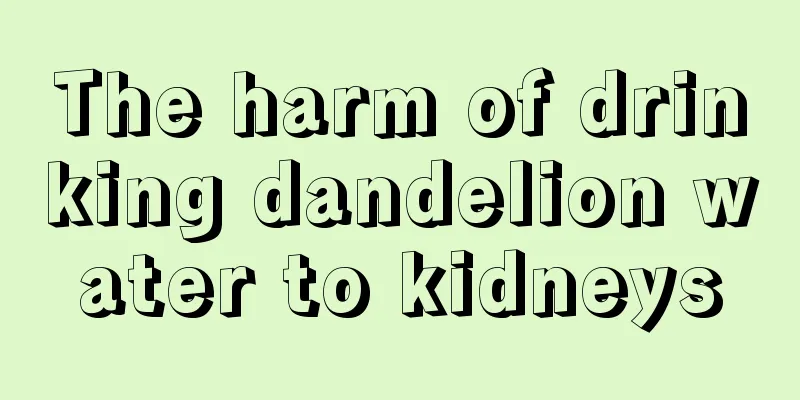 The harm of drinking dandelion water to kidneys