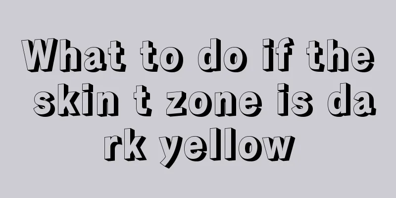 What to do if the skin t zone is dark yellow