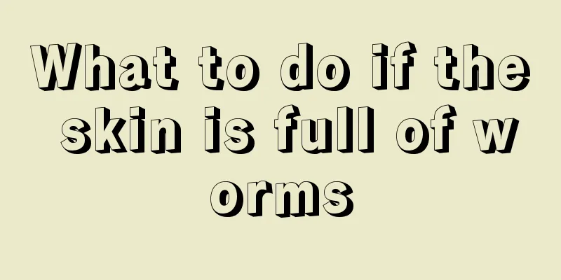 What to do if the skin is full of worms
