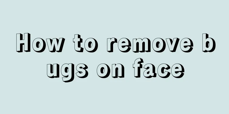 How to remove bugs on face