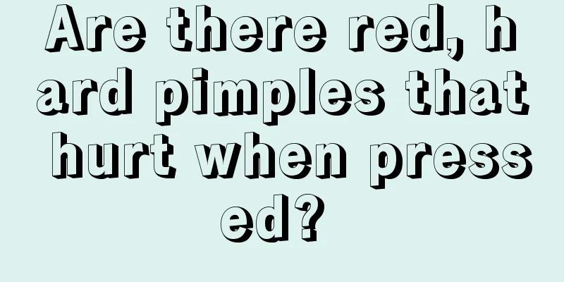 Are there red, hard pimples that hurt when pressed? 