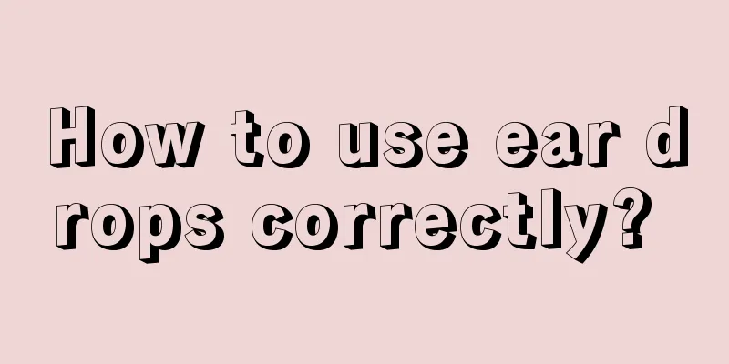 How to use ear drops correctly? 
