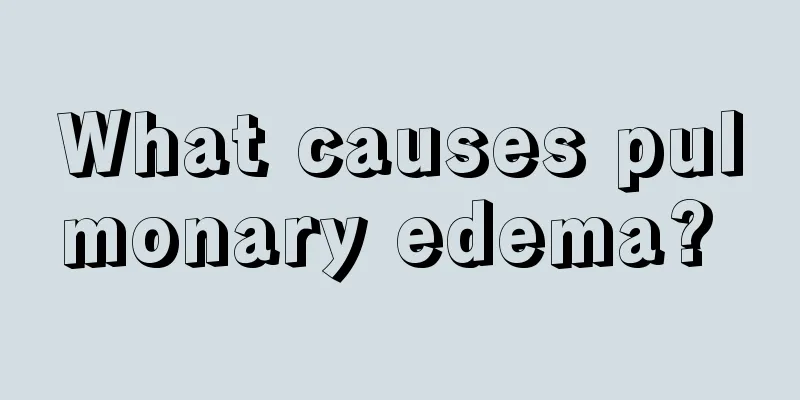 What causes pulmonary edema? 