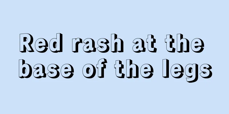 Red rash at the base of the legs