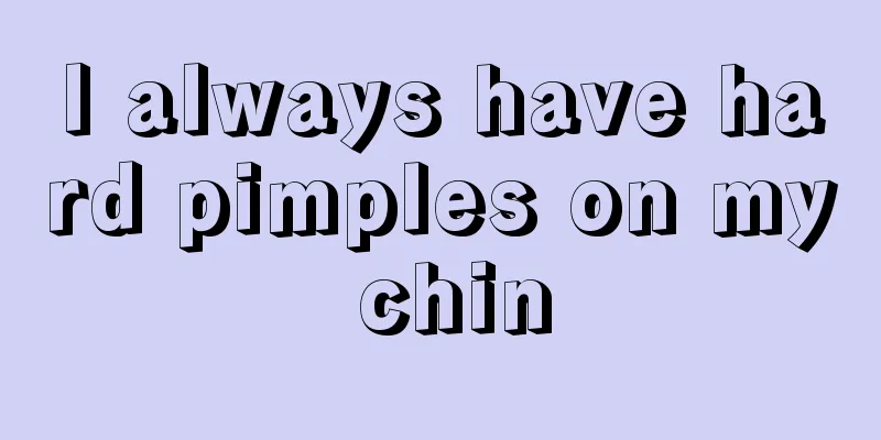 I always have hard pimples on my chin