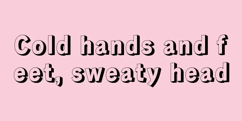 Cold hands and feet, sweaty head