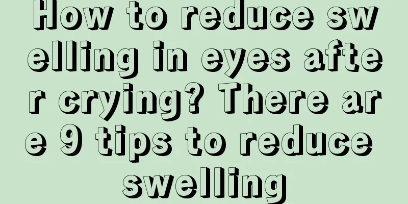 How to reduce swelling in eyes after crying? There are 9 tips to reduce swelling