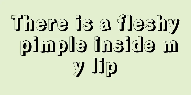 There is a fleshy pimple inside my lip