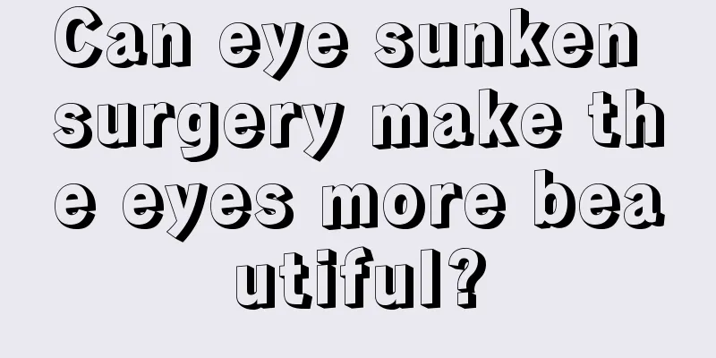 Can eye sunken surgery make the eyes more beautiful?