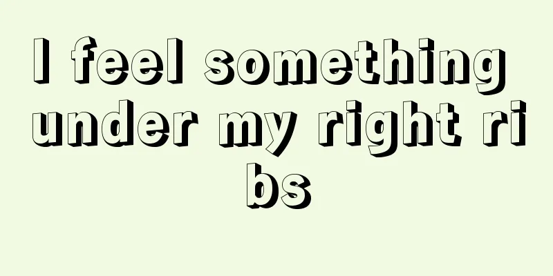 I feel something under my right ribs