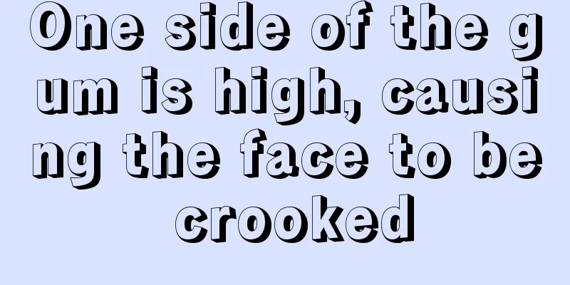 One side of the gum is high, causing the face to be crooked