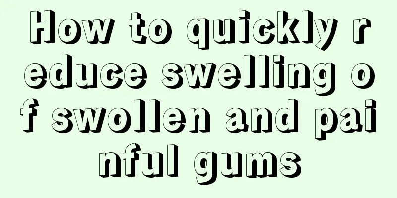 How to quickly reduce swelling of swollen and painful gums