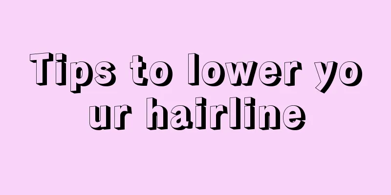 Tips to lower your hairline