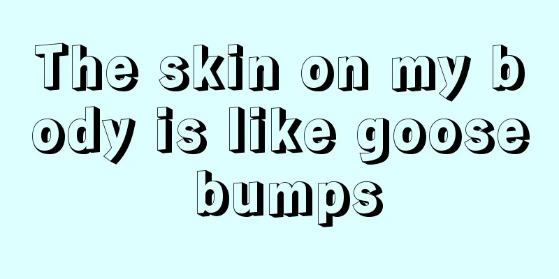 The skin on my body is like goose bumps